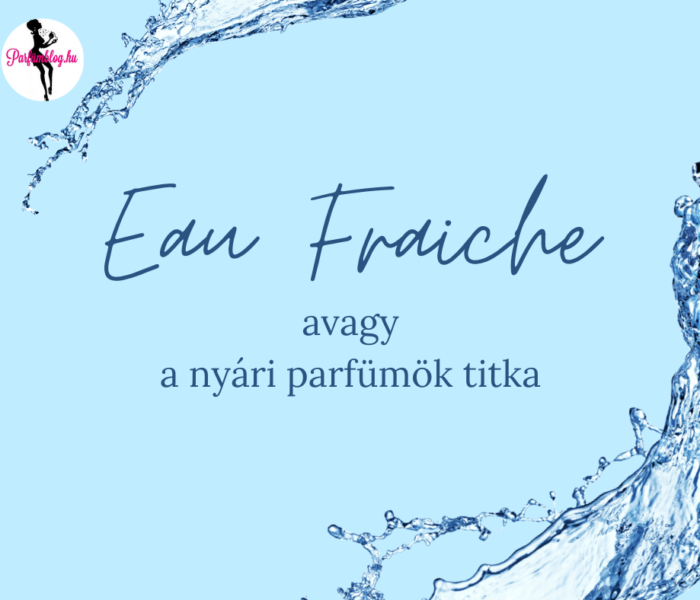 Nyári illatok titka – eau fraiche, azaz friss víz a parfümökben
